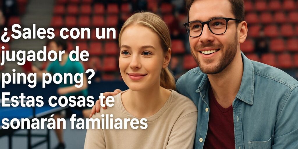 ¿Sales con un jugador de ping pong? Estas cosas te sonarán familiares 1 ¿Sales con un jugador de ping pong Estas cosas te sonaran familiares